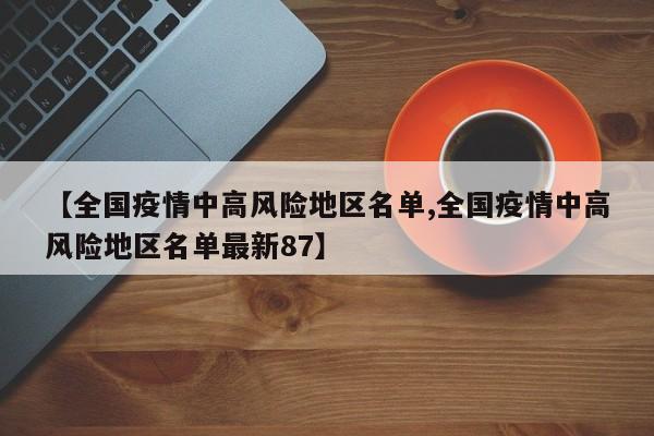 【全国疫情中高风险地区名单,全国疫情中高风险地区名单最新87】