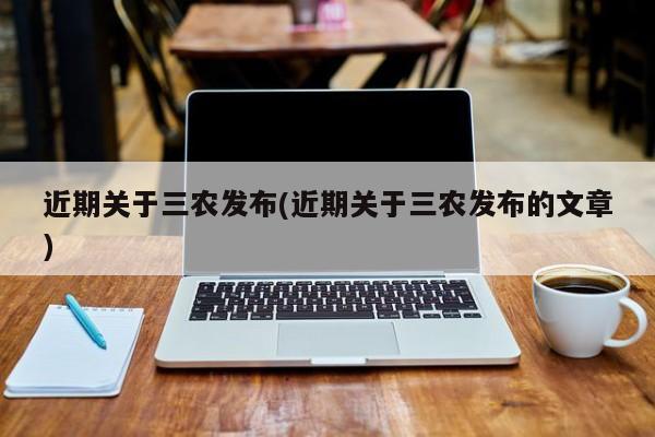 近期关于三农发布(近期关于三农发布的文章)