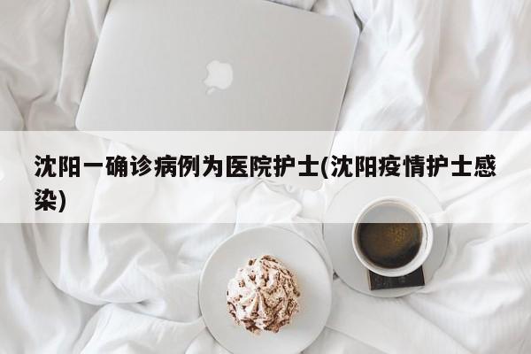 沈阳一确诊病例为医院护士(沈阳疫情护士感染)