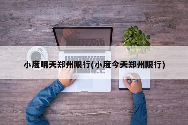 小度明天郑州限行(小度今天郑州限行)
