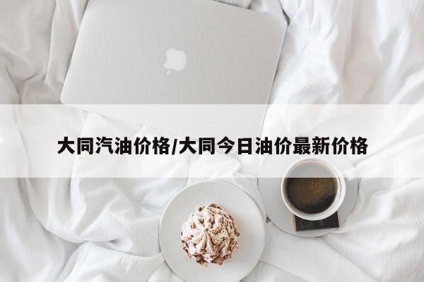 大同汽油价格/大同今日油价最新价格