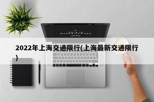 2022年上海交通限行(上海最新交通限行)