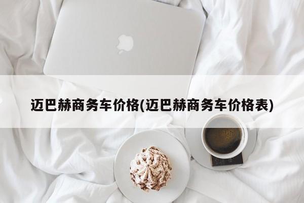 迈巴赫商务车价格(迈巴赫商务车价格表)