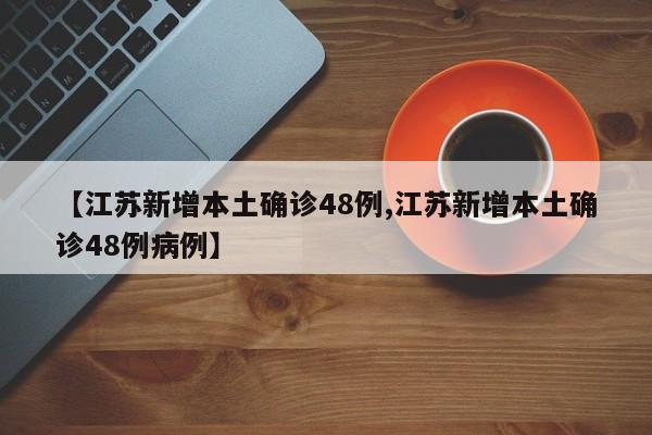 【江苏新增本土确诊48例,江苏新增本土确诊48例病例】