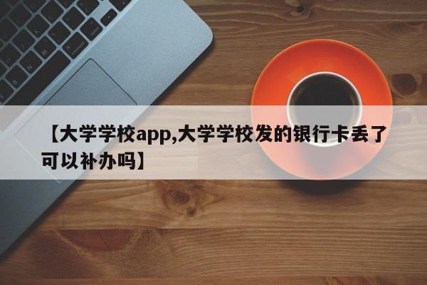 【大学学校app,大学学校发的银行卡丢了可以补办吗】
