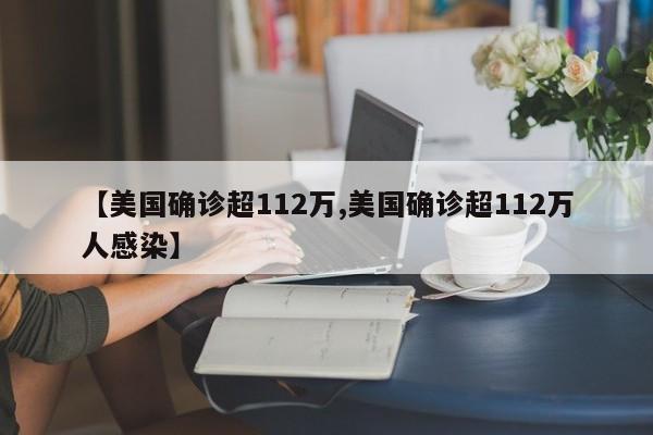 【美国确诊超112万,美国确诊超112万人感染】