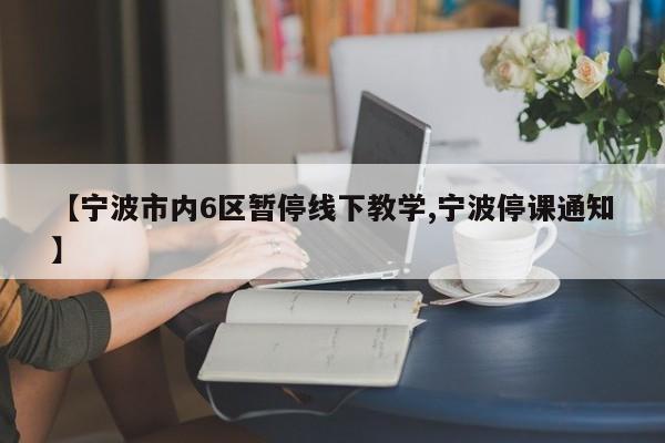 【宁波市内6区暂停线下教学,宁波停课通知】