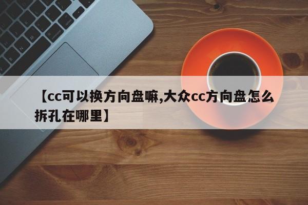 【cc可以换方向盘嘛,大众cc方向盘怎么拆孔在哪里】