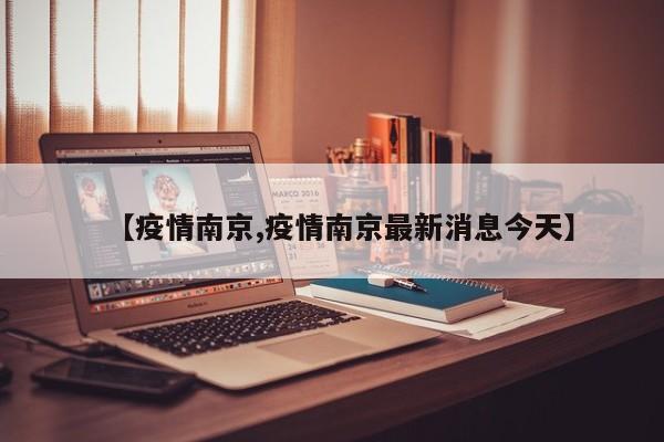【疫情南京,疫情南京最新消息今天】
