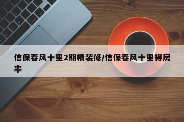 信保春风十里2期精装修/信保春风十里得房率