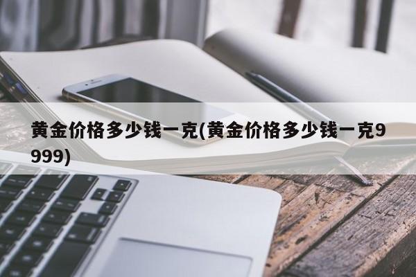 黄金价格多少钱一克(黄金价格多少钱一克9999)
