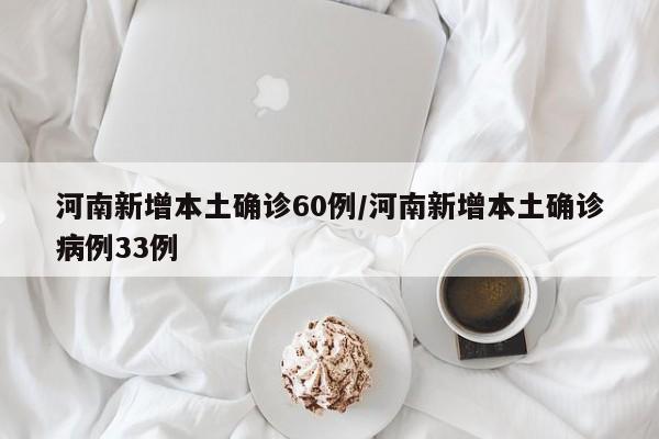 河南新增本土确诊60例/河南新增本土确诊病例33例