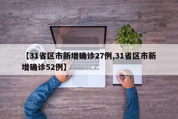 【31省区市新增确诊27例,31省区市新增确诊52例】