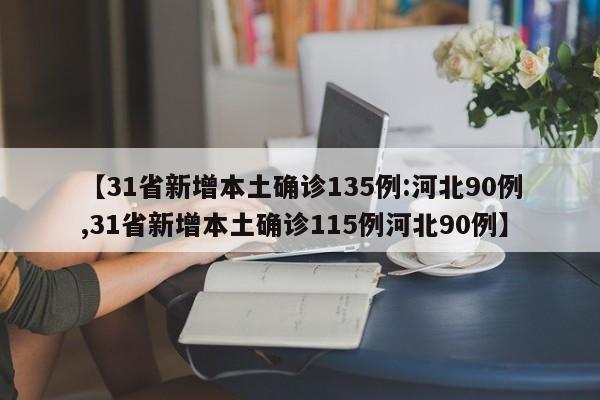 【31省新增本土确诊135例:河北90例,31省新增本土确诊115例河北90例】