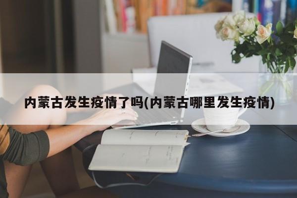 内蒙古发生疫情了吗(内蒙古哪里发生疫情)