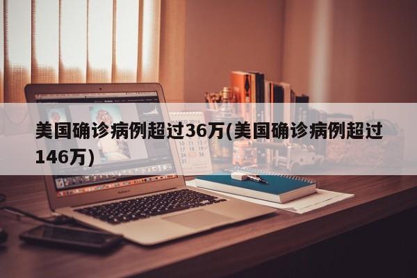 美国确诊病例超过36万(美国确诊病例超过146万)