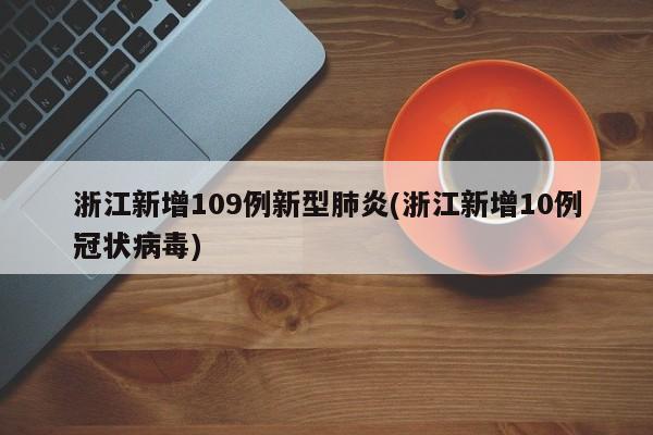 浙江新增109例新型肺炎(浙江新增10例冠状病毒)