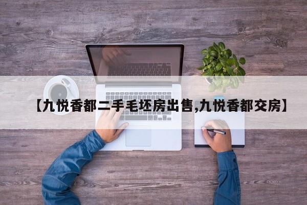 【九悦香都二手毛坯房出售,九悦香都交房】