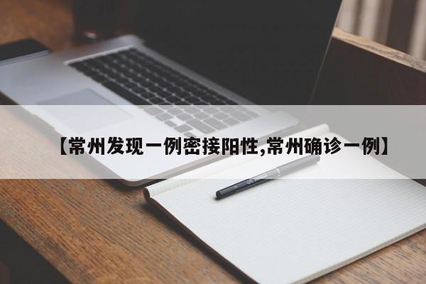 【常州发现一例密接阳性,常州确诊一例】