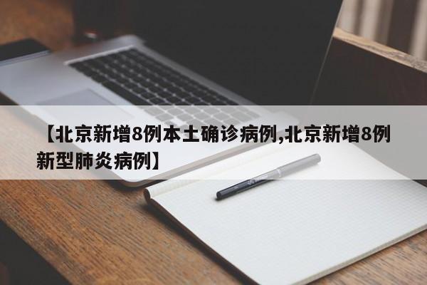 【北京新增8例本土确诊病例,北京新增8例新型肺炎病例】