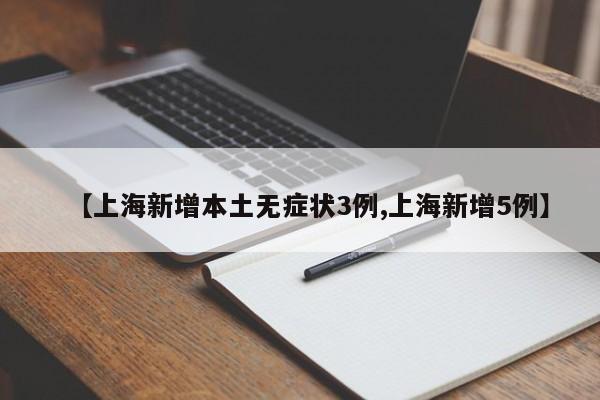 【上海新增本土无症状3例,上海新增5例】