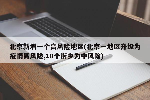 北京新增一个高风险地区(北京一地区升级为疫情高风险,10个街乡为中风险)