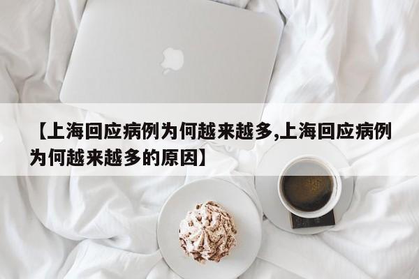 【上海回应病例为何越来越多,上海回应病例为何越来越多的原因】