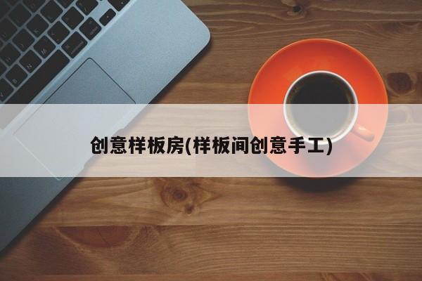 创意样板房(样板间创意手工)