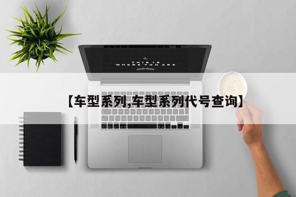 【车型系列,车型系列代号查询】