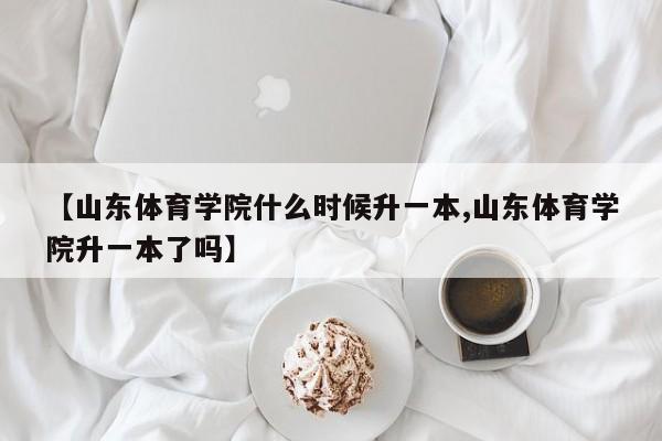 【山东体育学院什么时候升一本,山东体育学院升一本了吗】