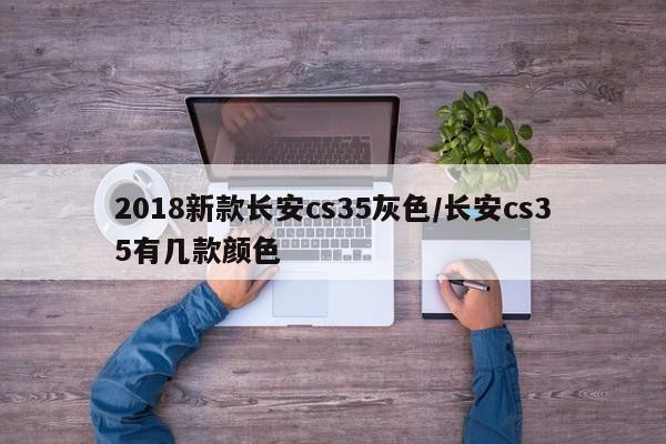 2018新款长安cs35灰色/长安cs35有几款颜色