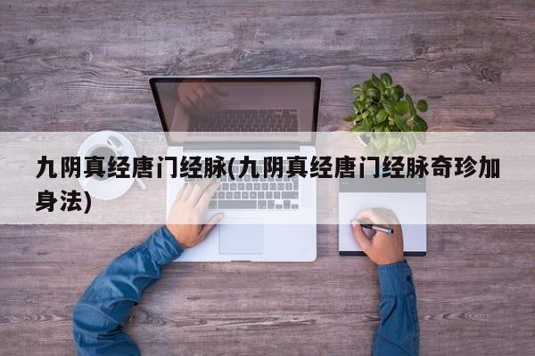 九阴真经唐门经脉(九阴真经唐门经脉奇珍加身法)