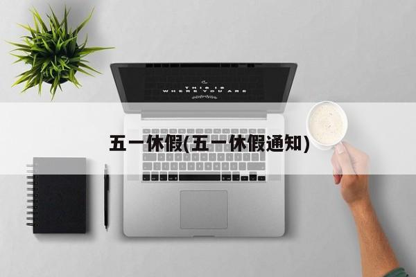 五一休假(五一休假通知)