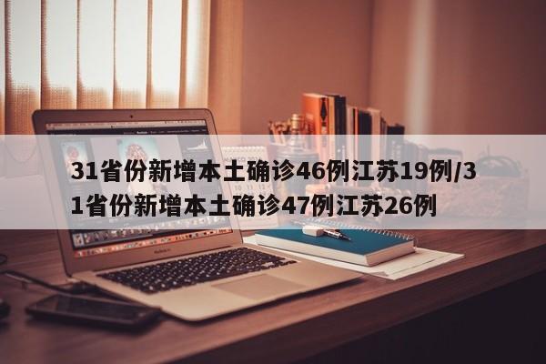 31省份新增本土确诊46例江苏19例/31省份新增本土确诊47例江苏26例