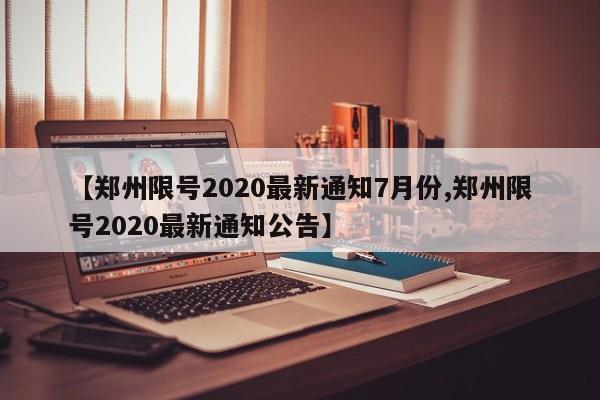 【郑州限号2020最新通知7月份,郑州限号2020最新通知公告】