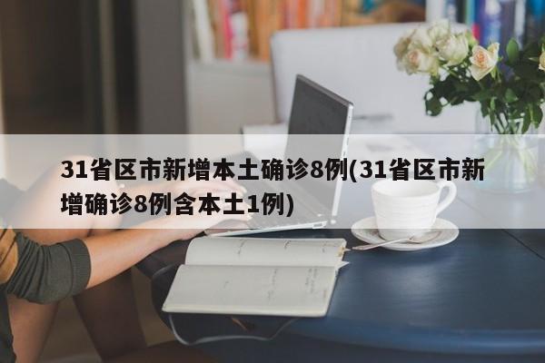 31省区市新增本土确诊8例(31省区市新增确诊8例含本土1例)
