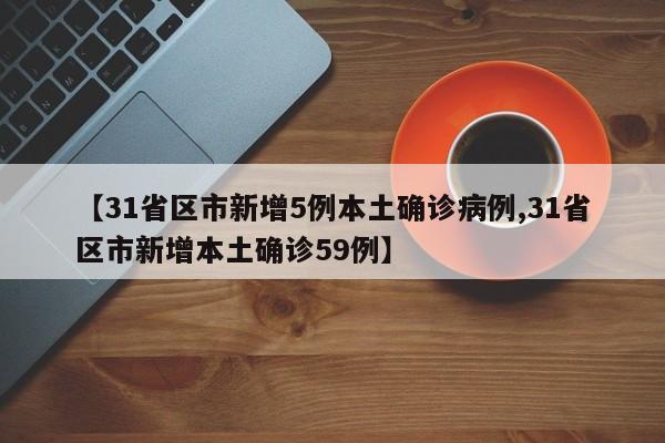 【31省区市新增5例本土确诊病例,31省区市新增本土确诊59例】