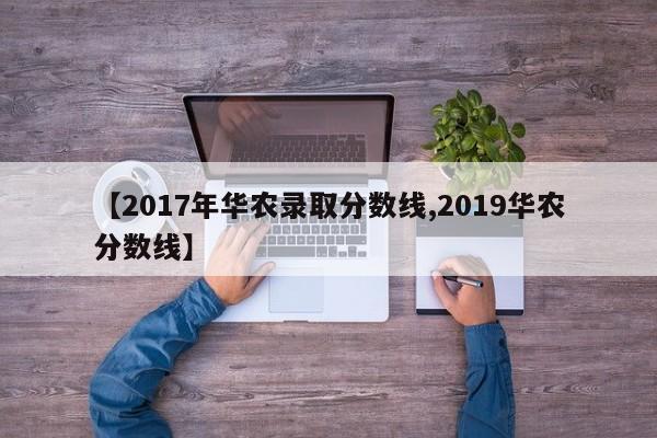 【2017年华农录取分数线,2019华农分数线】