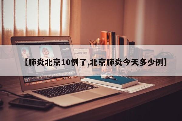 【肺炎北京10例了,北京肺炎今天多少例】