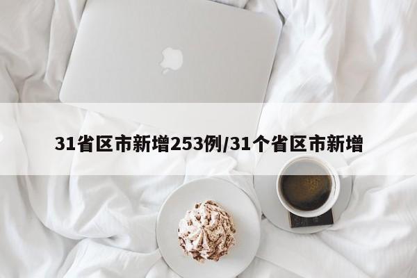 31省区市新增253例/31个省区市新增