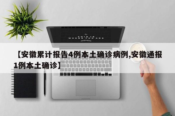 【安徽累计报告4例本土确诊病例,安徽通报1例本土确诊】