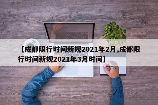 【成都限行时间新规2021年2月,成都限行时间新规2021年3月时间】