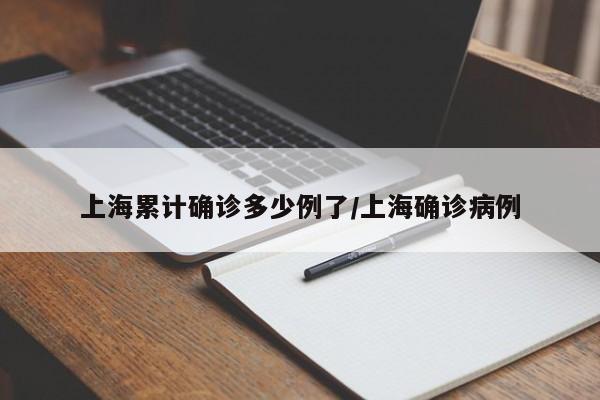 上海累计确诊多少例了/上海确诊病例