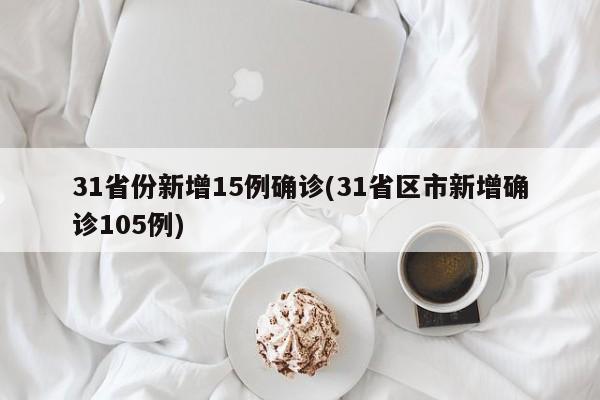 31省份新增15例确诊(31省区市新增确诊105例)