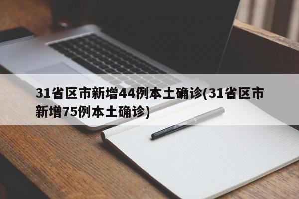 31省区市新增44例本土确诊(31省区市新增75例本土确诊)