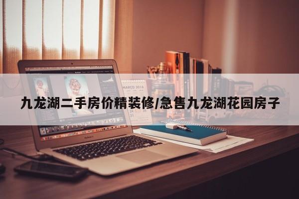 九龙湖二手房价精装修/急售九龙湖花园房子