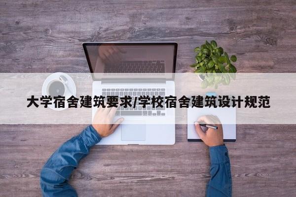 大学宿舍建筑要求/学校宿舍建筑设计规范
