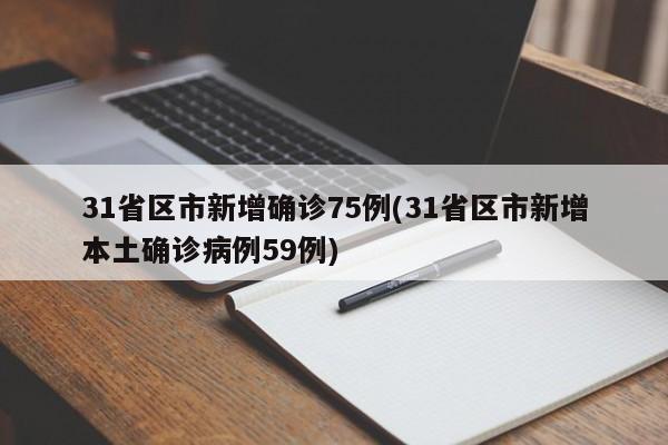 31省区市新增确诊75例(31省区市新增本土确诊病例59例)