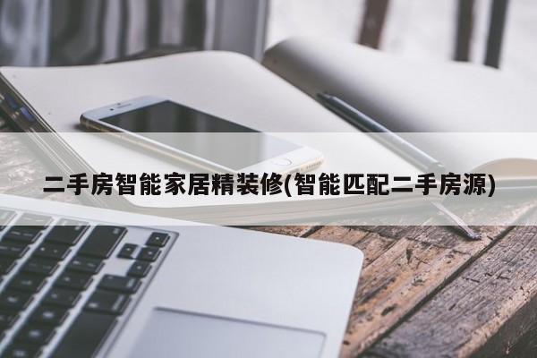 二手房智能家居精装修(智能匹配二手房源)