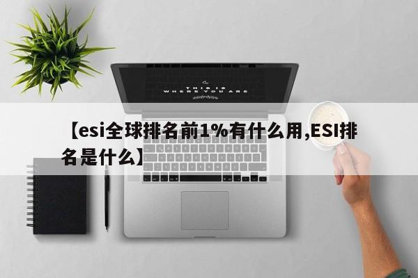 【esi全球排名前1%有什么用,ESI排名是什么】